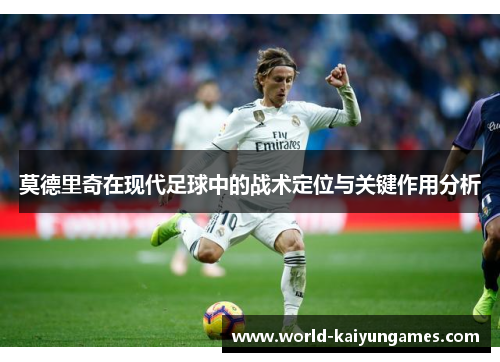 莫德里奇在现代足球中的战术定位与关键作用分析