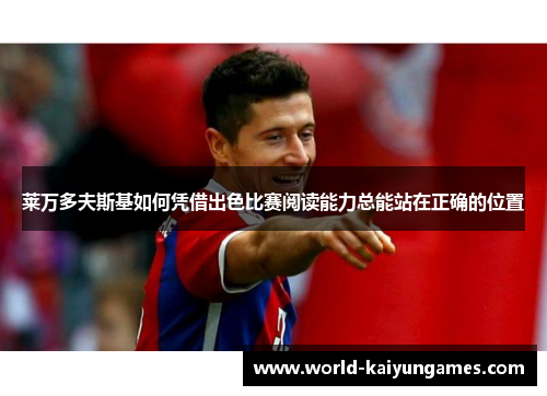 莱万多夫斯基如何凭借出色比赛阅读能力总能站在正确的位置