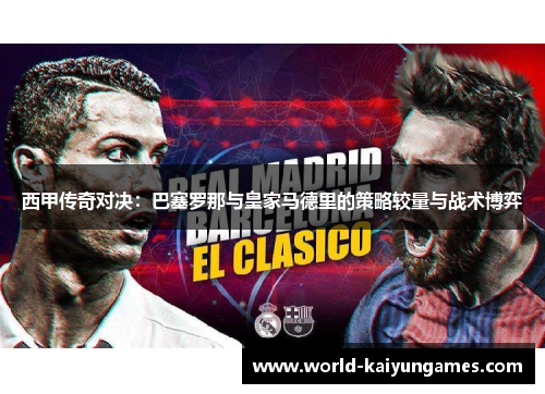 西甲传奇对决:巴塞罗那与皇家马德里的策略较量与战术博弈 西甲传奇对决:巴塞罗那与皇家马德里的策略较量与战术博弈