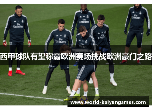 西甲球队有望称霸欧洲赛场挑战欧洲豪门之路