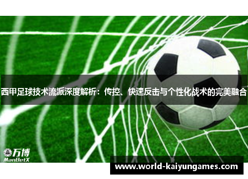 西甲足球技术流派深度解析：传控、快速反击与个性化战术的完美融合