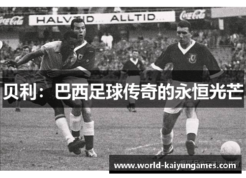 贝利：巴西足球传奇的永恒光芒