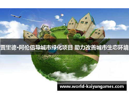 贾里德·阿伦倡导城市绿化项目 助力改善城市生态环境