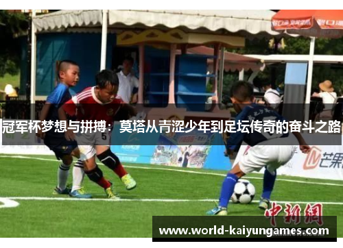 冠军杯梦想与拼搏：莫塔从青涩少年到足坛传奇的奋斗之路