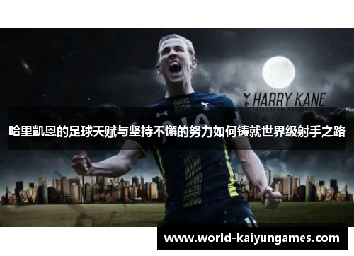 哈里凯恩的足球天赋与坚持不懈的努力如何铸就世界级射手之路
