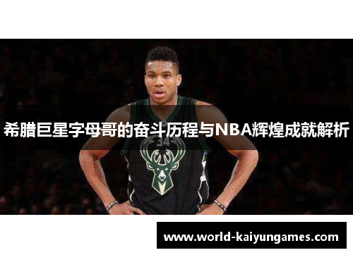 希腊巨星字母哥的奋斗历程与NBA辉煌成就解析 希腊巨星字母哥的奋斗历程与NBA辉煌成就解析