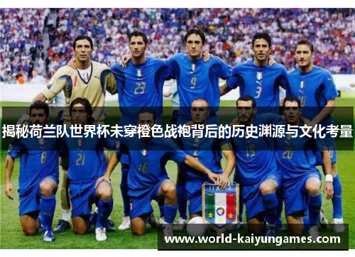 揭秘荷兰队世界杯未穿橙色战袍背后的历史渊源与文化考量