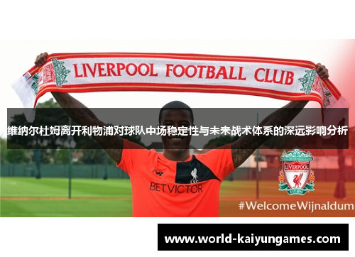 维纳尔杜姆离开利物浦对球队中场稳定性与未来战术体系的深远影响分析