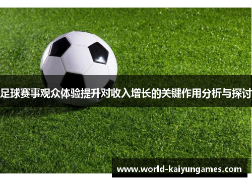 足球赛事观众体验提升对收入增长的关键作用分析与探讨 足球赛事观众体验提升对收入增长的关键作用分析与探讨