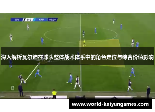 深入解析瓦尔迪在球队整体战术体系中的角色定位与综合价值影响